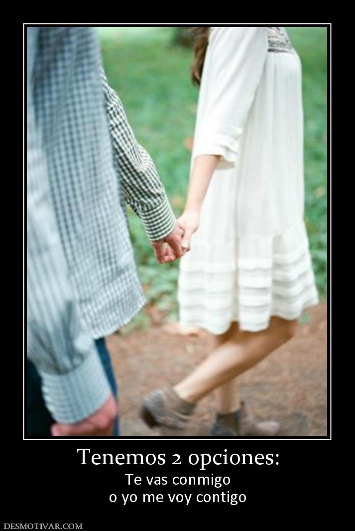 Tenemos 2 opciones: Te vas conmigo o yo me voy contigo