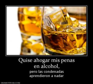 Quise ahogar mis penas en alcohol, pero las condenadas aprendieron a nadar