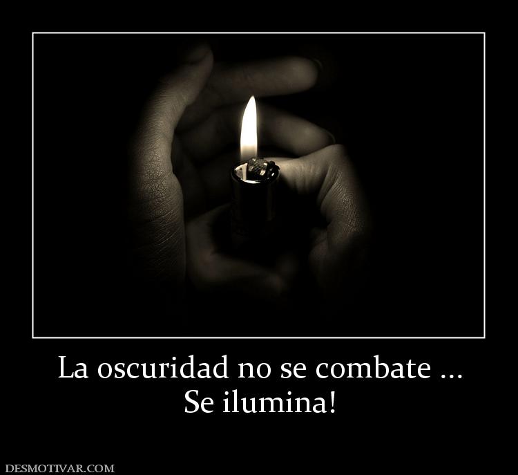La oscuridad no se combate ... Se ilumina!