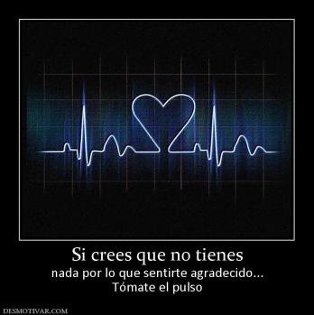 Si crees que no tienes nada por lo que sentirte agradecido... Tómate el pulso