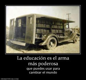 La educación es el arma más poderosa  que puedes usar para cambiar el mundo