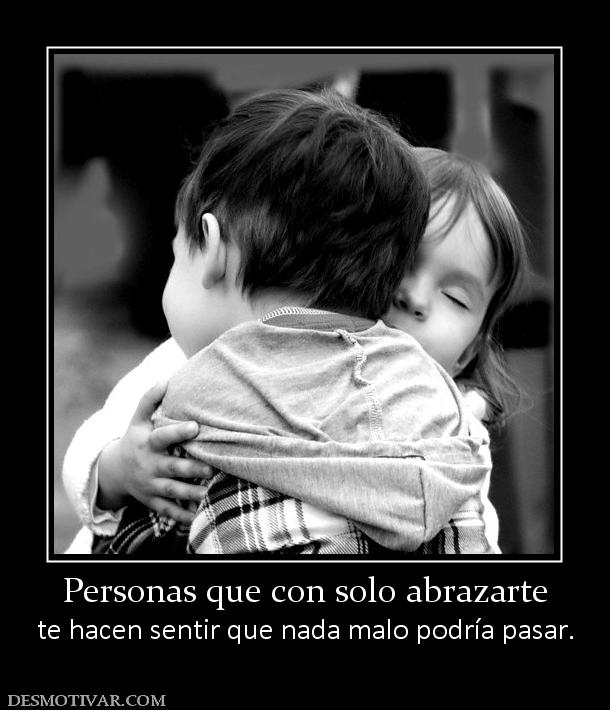 Personas que con solo abrazarte te hacen sentir que nada malo podría pasar.
