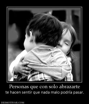 Personas que con solo abrazarte te hacen sentir que nada malo podría pasar.