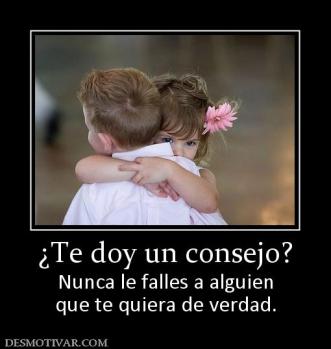 ¿Te doy un consejo? Nunca le falles a alguien que te quiera de verdad.