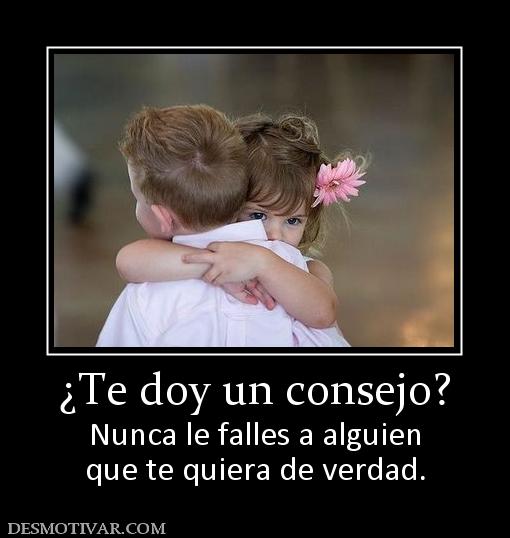 ¿Te doy un consejo? Nunca le falles a alguien que te quiera de verdad.