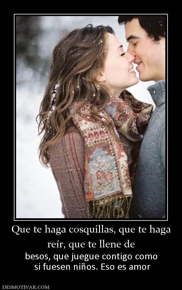 Que te haga cosquillas, que te haga reír, que te llene de  besos, que juegue contigo como  si fuesen niños. Eso es amor