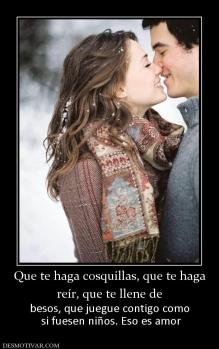 Que te haga cosquillas, que te haga reír, que te llene de  besos, que juegue contigo como  si fuesen niños. Eso es amor