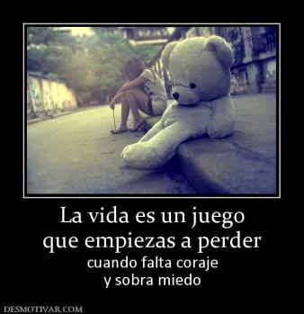 La vida es un juego que empiezas a perder  cuando falta coraje y sobra miedo