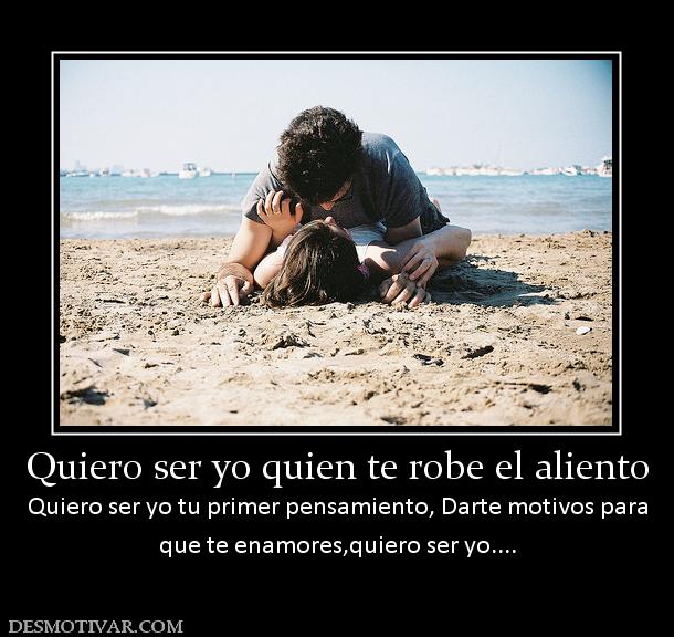 Quiero ser yo quien te robe el aliento Quiero ser yo tu primer pensamiento, Darte motivos para que te enamores,quiero ser yo....