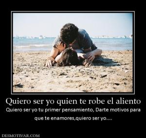 Quiero ser yo quien te robe el aliento Quiero ser yo tu primer pensamiento, Darte motivos para que te enamores,quiero ser yo....