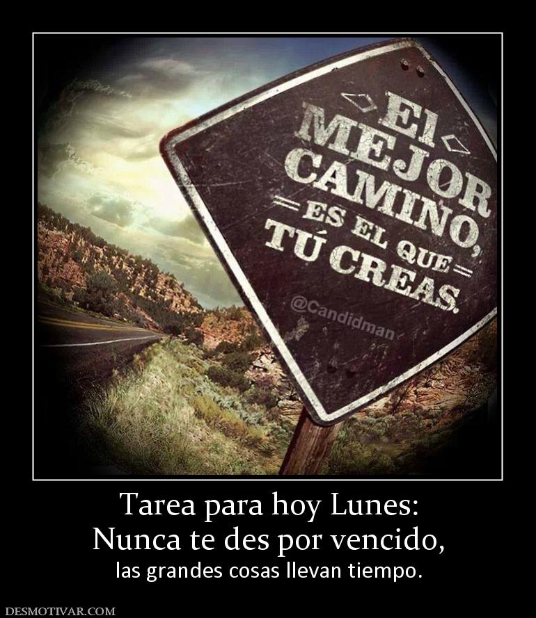Tarea para hoy Lunes: Nunca te des por vencido, las grandes cosas llevan tiempo.
