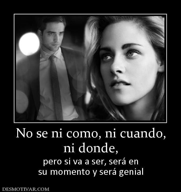 No se ni como, ni cuando, ni donde, pero si va a ser, será en su momento y será genial