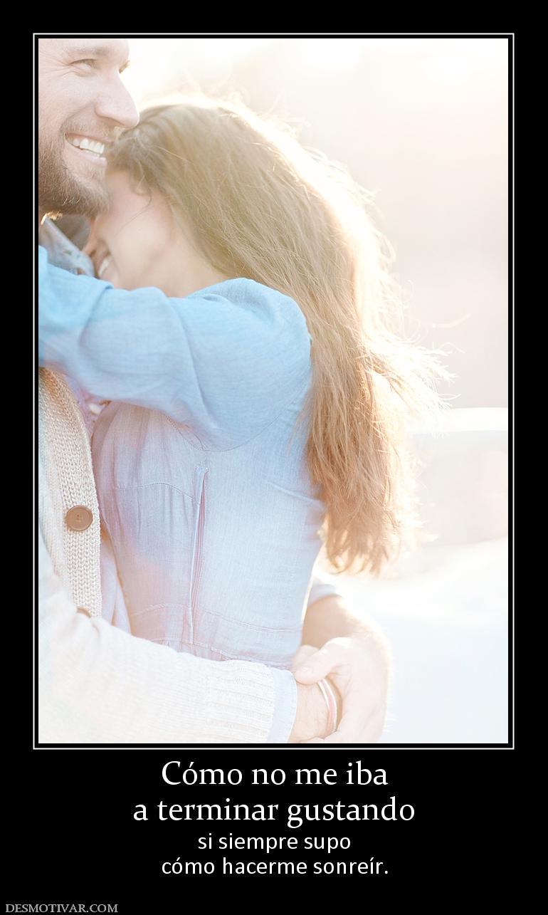 Cómo no me iba a terminar gustando si siempre supo cómo hacerme sonreír.