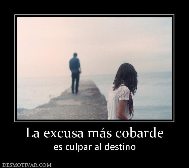 La excusa más cobarde es culpar al destino