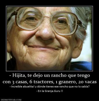 - Hijita, te dejo un rancho que tengo con 3 casas, 6 tractores, 1 granero, 20 vacas - Increíble abuelita! y dónde tienes ese rancho que no  - En la Granja.Guru !!