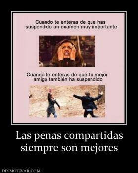 Las penas compartidas siempre son mejores