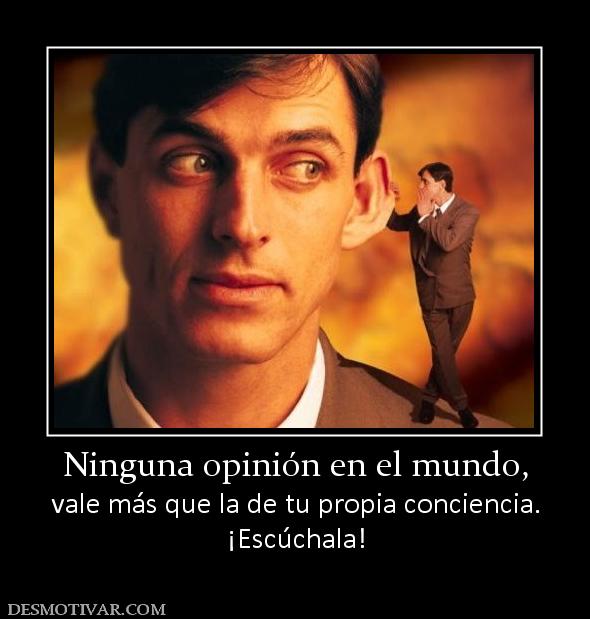 Ninguna opinión en el mundo, vale más que la de tu propia conciencia. ¡Escúchala!