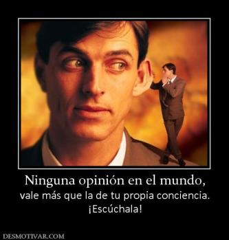 Ninguna opinión en el mundo, vale más que la de tu propia conciencia. ¡Escúchala!