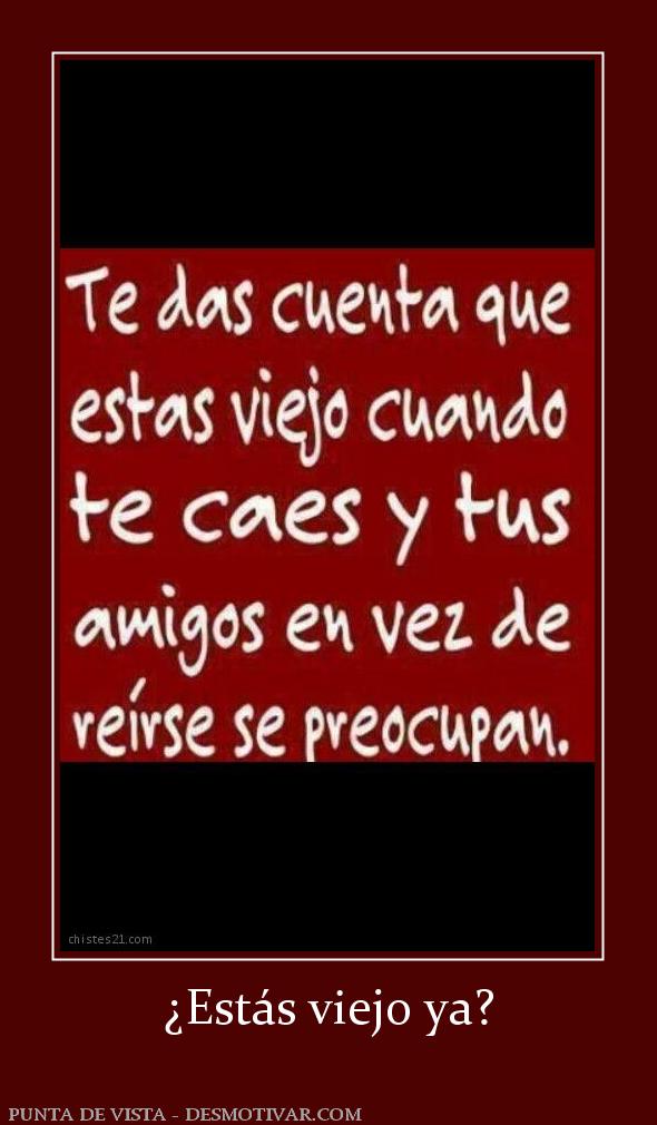 ¿Estás viejo ya?