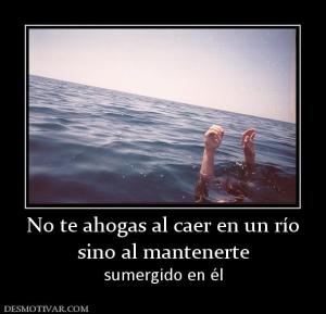 No te ahogas al caer en un río sino al mantenerte sumergido en él
