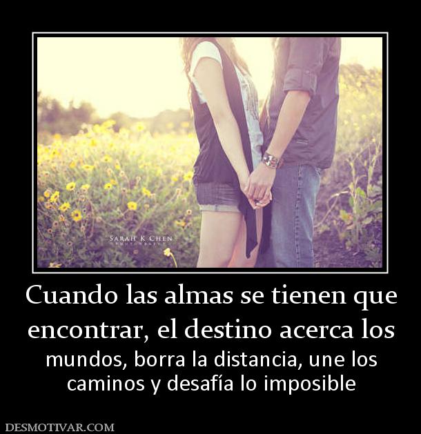 Cuando las almas se tienen que encontrar, el destino acerca los  mundos, borra la distancia, une los caminos y desafía lo imposible