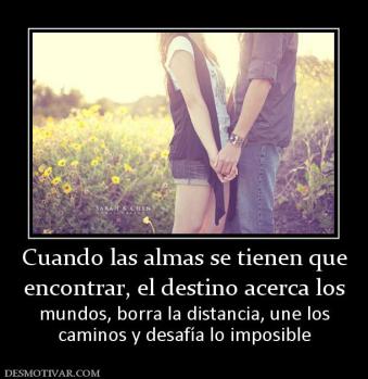 Cuando las almas se tienen que encontrar, el destino acerca los  mundos, borra la distancia, une los caminos y desafía lo imposible