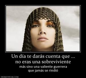 Un día te darás cuenta que ... no eras una sobreviviente más sino una valiente guerrera que jamás se rindió