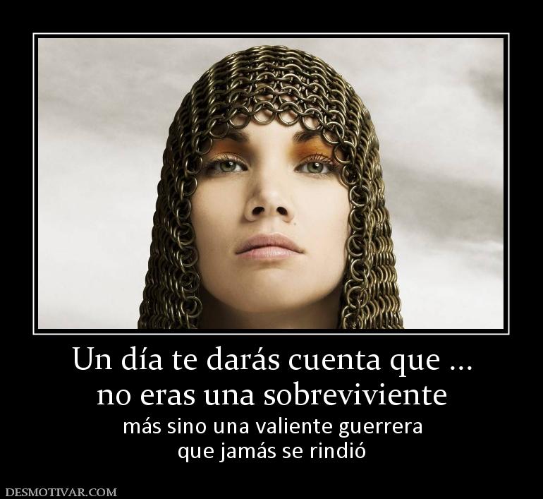 Un día te darás cuenta que ... no eras una sobreviviente más sino una valiente guerrera que jamás se rindió