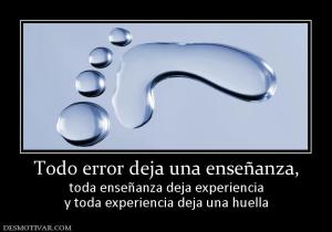 Todo error deja una enseñanza, toda enseñanza deja experiencia y toda experiencia deja una huella