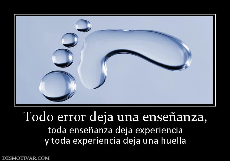 Todo error deja una enseñanza, toda enseñanza deja experiencia y toda experiencia deja una huella