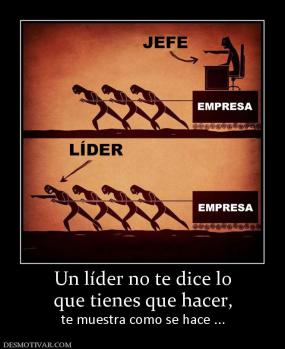 Un líder no te dice lo que tienes que hacer,  te muestra como se hace ...