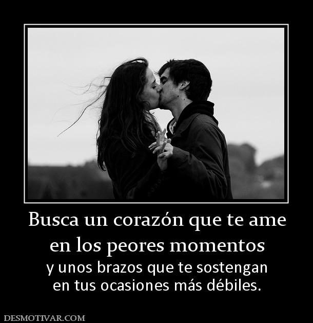 Busca un corazón que te ame en los peores momentos  y unos brazos que te sostengan en tus ocasiones más débiles.