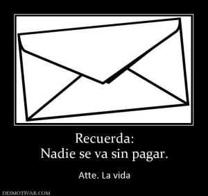 Recuerda: Nadie se va sin pagar.  Atte. La vida
