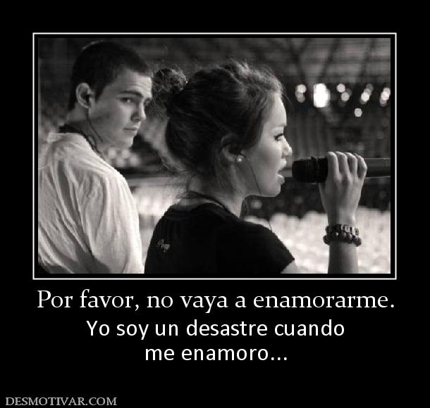 Por favor, no vaya a enamorarme. Yo soy un desastre cuando me enamoro...