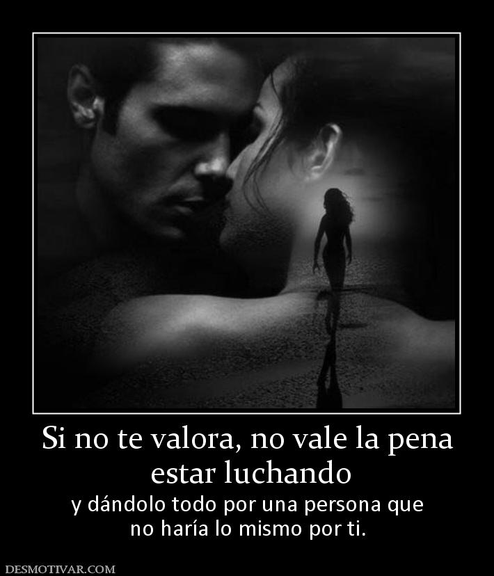 Si no te valora, no vale la pena  estar luchando y dándolo todo por una persona que no haría lo mismo por ti.