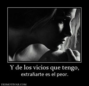 Y de los vicios que tengo, extrañarte es el peor.