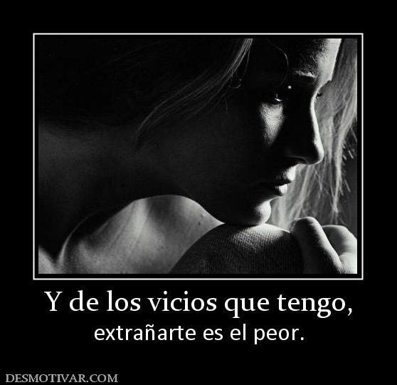 Y de los vicios que tengo, extrañarte es el peor.