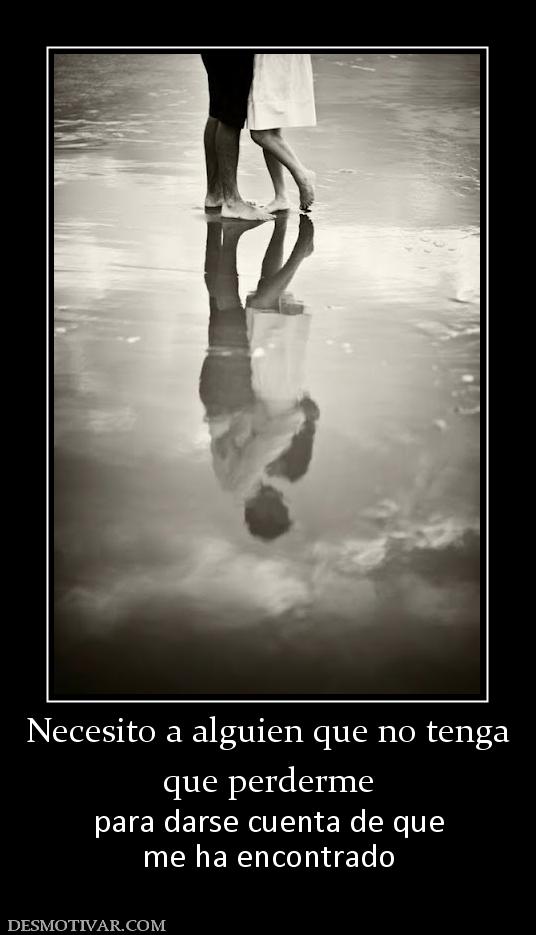 Necesito a alguien que no tenga que perderme para darse cuenta de que me ha encontrado