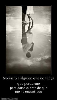 Necesito a alguien que no tenga que perderme para darse cuenta de que me ha encontrado