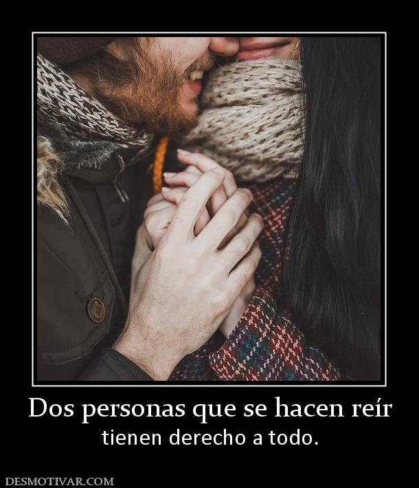 Dos personas que se hacen reír tienen derecho a todo.