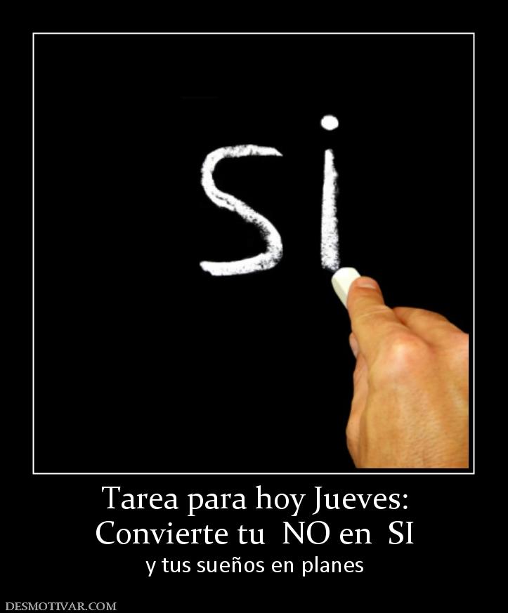 Tarea para hoy Jueves: Convierte tu  NO en  SI y tus sueños en planes