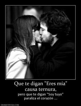 Que te digan  causa ternura,  pero que te digan  paraliza el corazón ...