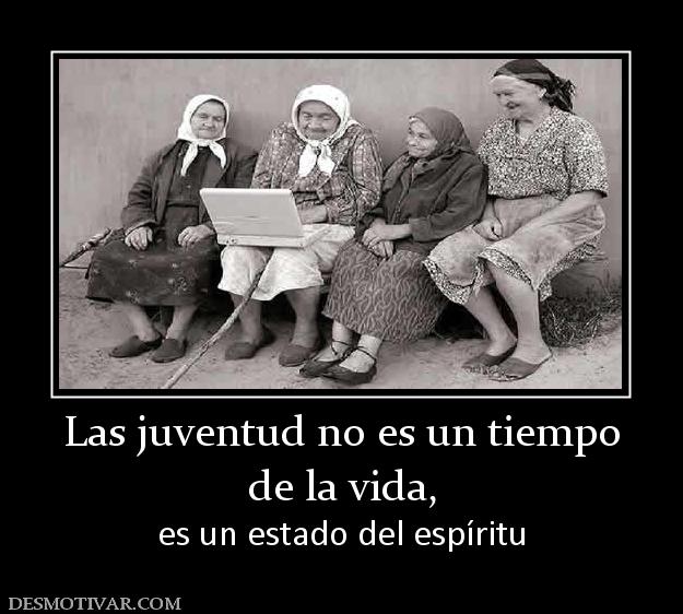 Las juventud no es un tiempo de la vida,  es un estado del espíritu