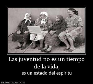 Las juventud no es un tiempo de la vida,  es un estado del espíritu