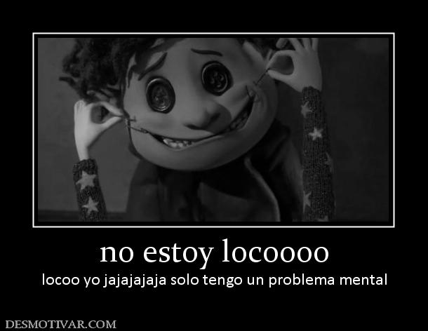 no estoy locoooo locoo yo jajajajaja solo tengo un problema mental