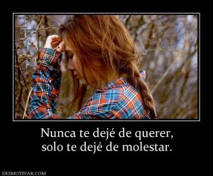 Nunca te dejé de querer, solo te dejé de molestar.