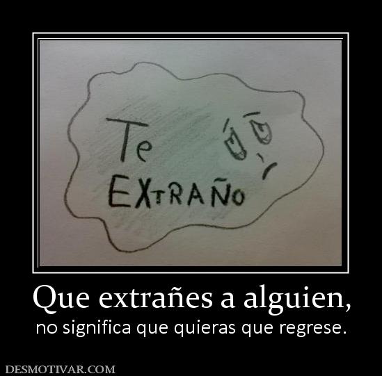 Que extrañes a alguien, no significa que quieras que regrese.