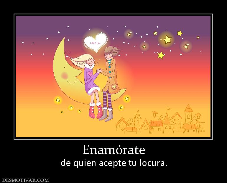 Enamórate de quien acepte tu locura.