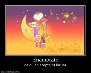 Enamórate de quien acepte tu locura.