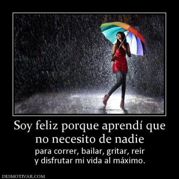 Soy feliz porque aprendí que no necesito de nadie para correr, bailar, gritar, reír y disfrutar mi vida al máximo.